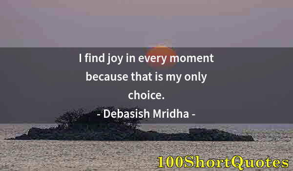 Quote by Albert Einstein: I find joy in every moment because that is my only choice.