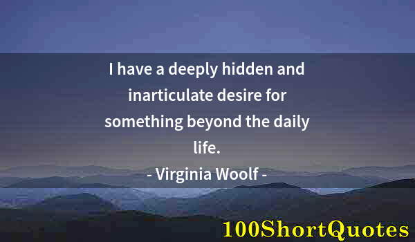 Quote by Albert Einstein: I have a deeply hidden and inarticulate desire for something beyond the daily life.