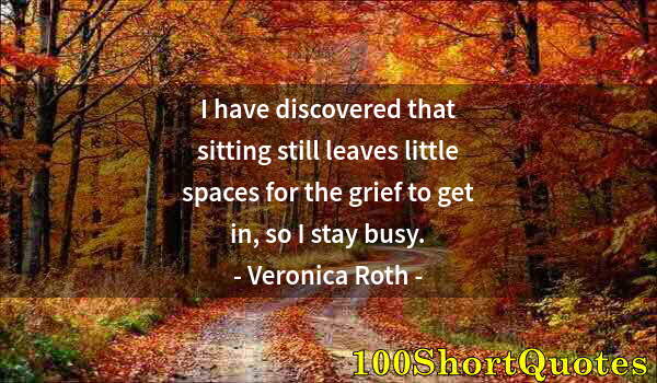 Quote by Albert Einstein: I have discovered that sitting still leaves little spaces for the grief to get in, so I stay busy.