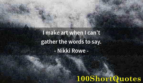Quote by Albert Einstein: I make art when I can't gather the words to say.
