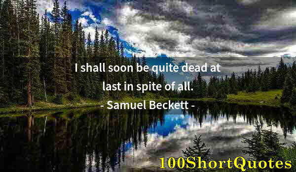 Quote by Albert Einstein: I shall soon be quite dead at last in spite of all.
