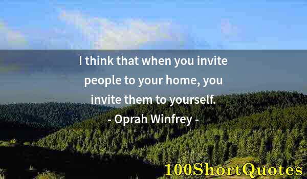 Quote by Albert Einstein: I think that when you invite people to your home, you invite them to yourself.