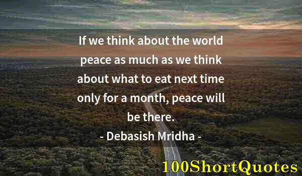 Quote by Albert Einstein: If we think about the world peace as much as we think about what to eat next time only for a month, ...