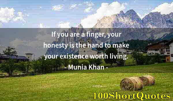 Quote by Albert Einstein: If you are a finger, your honesty is the hand to make your existence worth living.