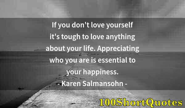 Quote by Albert Einstein: If you don't love yourself it's tough to love anything about your life. Appreciating who you are is ...