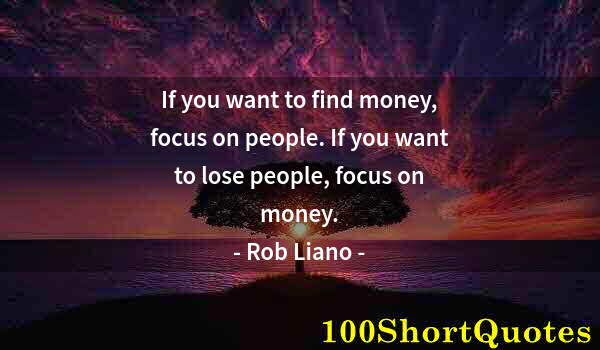 Quote by Albert Einstein: If you want to find money, focus on people. If you want to lose people, focus on money.