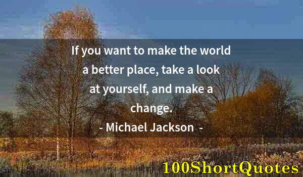 Quote by Albert Einstein: If you want to make the world a better place, take a look at yourself, and make a change.