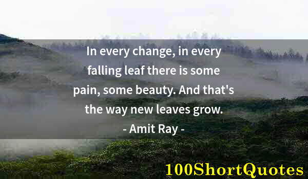 Quote by Albert Einstein: In every change, in every falling leaf there is some pain, some beauty. And that's the way new leave...