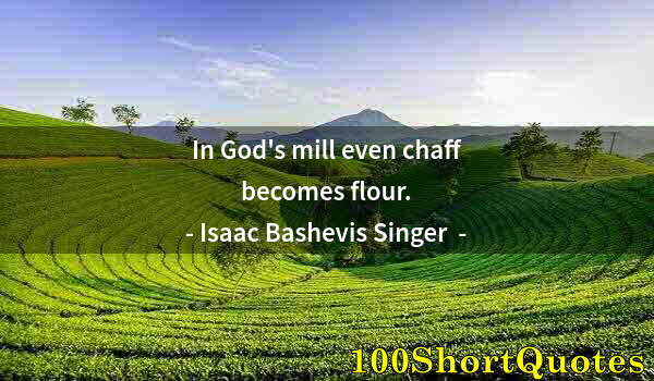 Quote by Albert Einstein: In God's mill even chaff becomes flour.