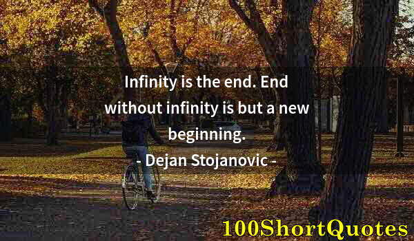 Quote by Albert Einstein: Infinity is the end. End without infinity is but a new beginning.