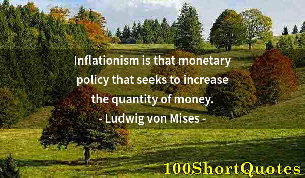 Quote by Albert Einstein: Inflationism is that monetary policy that seeks to increase the quantity of money.