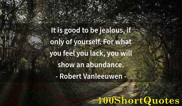 Quote by Albert Einstein: It is good to be jealous, if only of yourself. For what you feel you lack, you will show an abundanc...