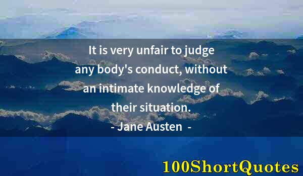 Quote by Albert Einstein: It is very unfair to judge any body's conduct, without an intimate knowledge of their situation.