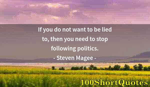 Quote by Albert Einstein: If you do not want to be lied to, then you need to stop following politics.
