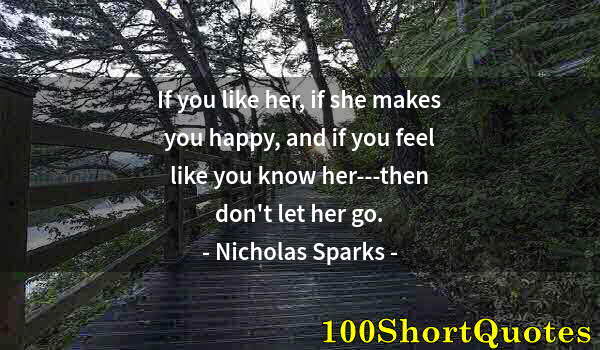 Quote by Albert Einstein: If you like her, if she makes you happy, and if you feel like you know her---then don't let her go.