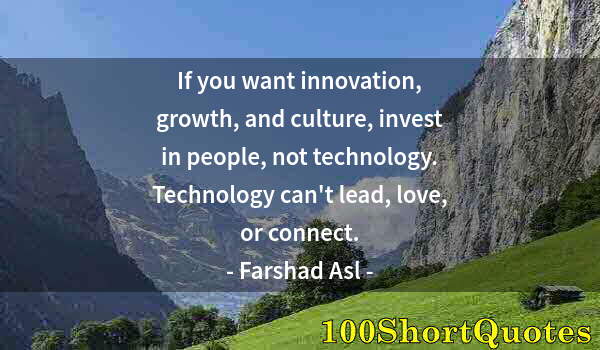 Quote by Albert Einstein: If you want innovation, growth, and culture, invest in people, not technology. Technology can't lead...