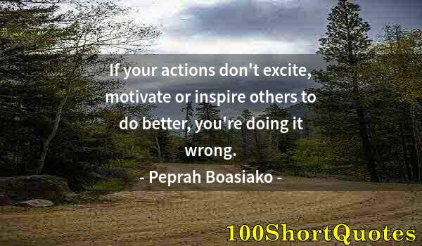 Quote by Albert Einstein: If your actions don't excite, motivate or inspire others to do better, you're doing it wrong.