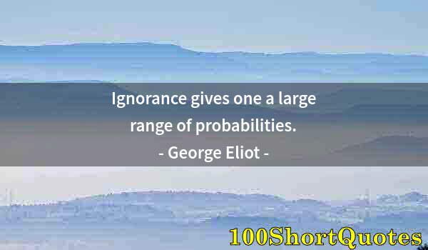 Quote by Albert Einstein: Ignorance gives one a large range of probabilities.