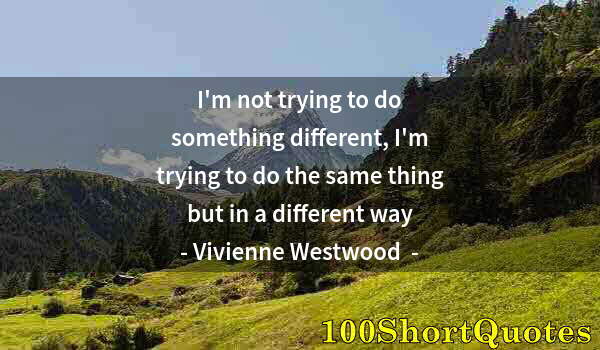 Quote by Albert Einstein: I'm not trying to do something different, I'm trying to do the same thing but in a different way