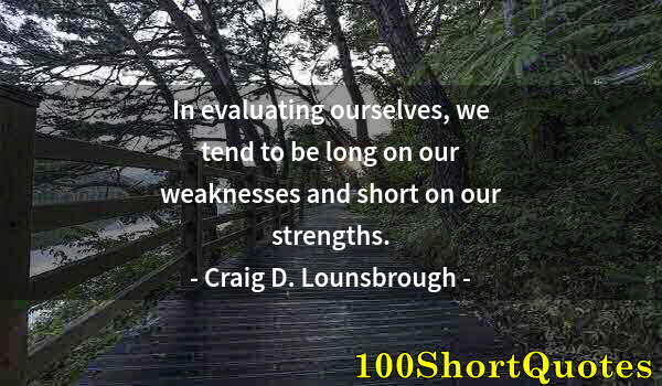 Quote by Albert Einstein: In evaluating ourselves, we tend to be long on our weaknesses and short on our strengths.