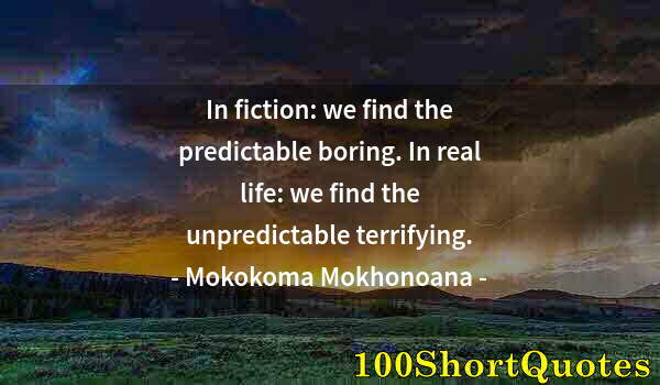 Quote by Albert Einstein: In fiction: we find the predictable boring. In real life: we find the unpredictable terrifying.