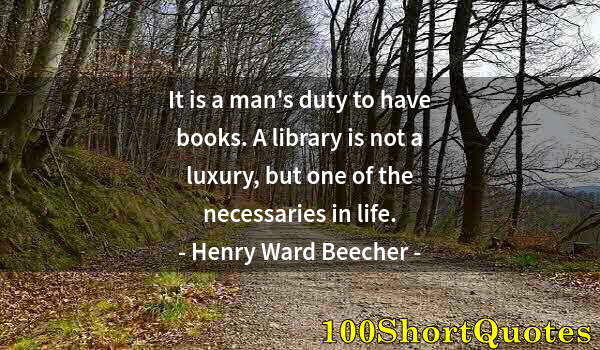 Quote by Albert Einstein: It is a man's duty to have books. A library is not a luxury, but one of the necessaries in life.