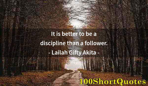 Quote by Albert Einstein: It is better to be a discipline than a follower.