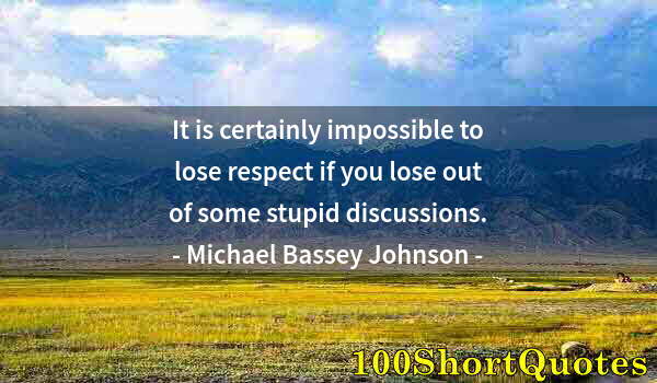 Quote by Albert Einstein: It is certainly impossible to lose respect if you lose out of some stupid discussions.