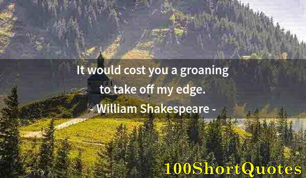 Quote by Albert Einstein: It would cost you a groaning to take off my edge.