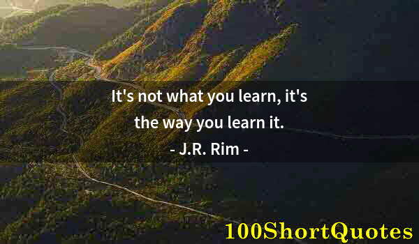 Quote by Albert Einstein: It's not what you learn, it's the way you learn it.