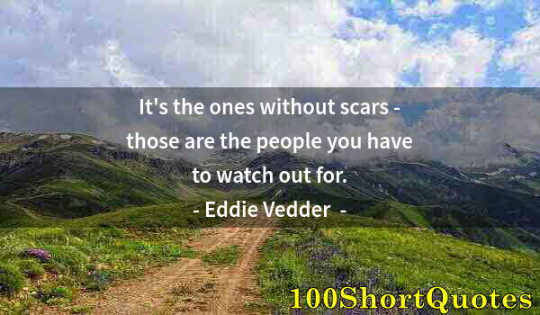 Quote by Albert Einstein: It's the ones without scars - those are the people you have to watch out for.