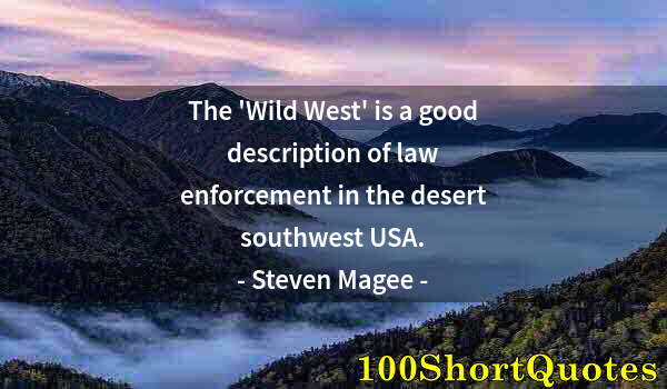 Quote by Albert Einstein: The 'Wild West' is a good description of law enforcement in the desert southwest USA.