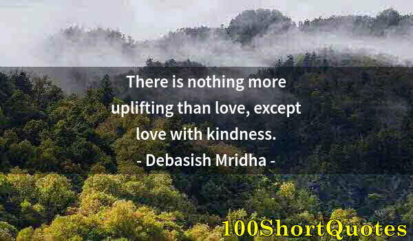 Quote by Albert Einstein: There is nothing more uplifting than love, except love with kindness.