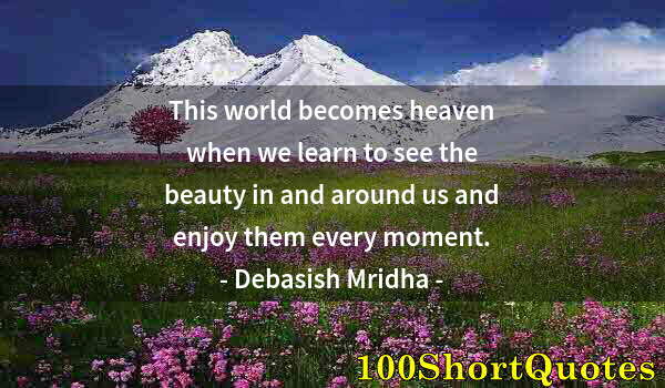 Quote by Albert Einstein: This world becomes heaven when we learn to see the beauty in and around us and enjoy them every mome...