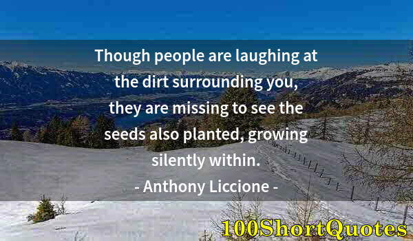 Quote by Albert Einstein: Though people are laughing at the dirt surrounding you, they are missing to see the seeds also plant...