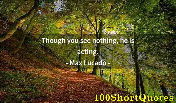 Quote by Albert Einstein: Though you see nothing, he is acting.