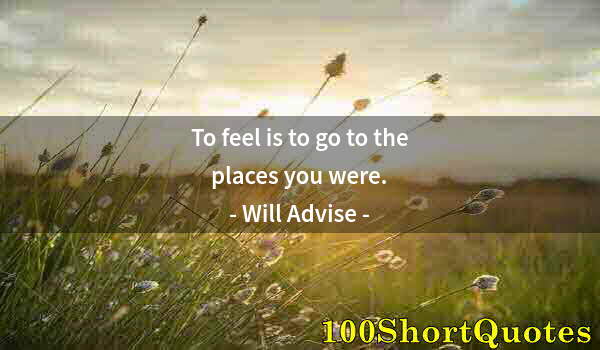 Quote by Albert Einstein: To feel is to go to the places you were.
