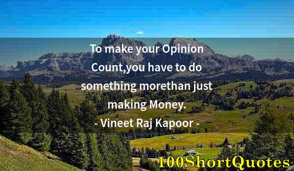 Quote by Albert Einstein: To make your Opinion Count,you have to do something morethan just making Money.