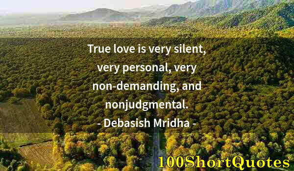 Quote by Albert Einstein: True love is very silent, very personal, very non-demanding, and nonjudgmental.