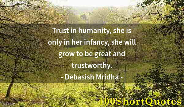 Quote by Albert Einstein: Trust in humanity, she is only in her infancy, she will grow to be great and trustworthy.