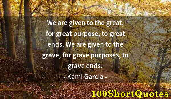 Quote by Albert Einstein: We are given to the great, for great purpose, to great ends. We are given to the grave, for grave pu...