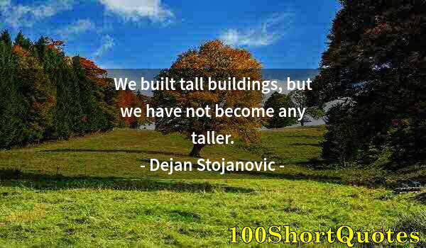 Quote by Albert Einstein: We built tall buildings, but we have not become any taller.