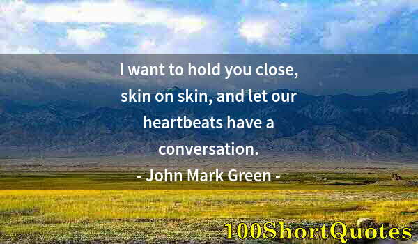 Quote by Albert Einstein: I want to hold you close, skin on skin, and let our heartbeats have a conversation.