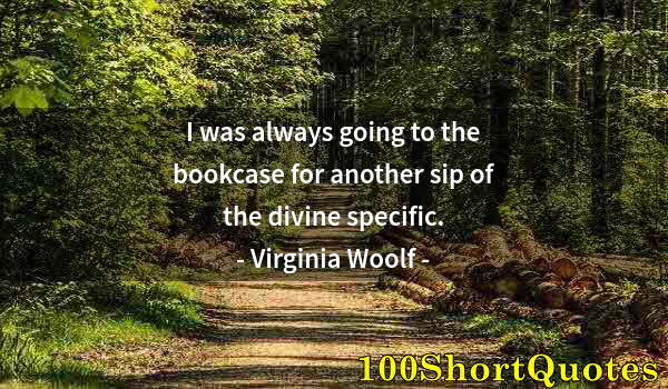 Quote by Albert Einstein: I was always going to the bookcase for another sip of the divine specific.