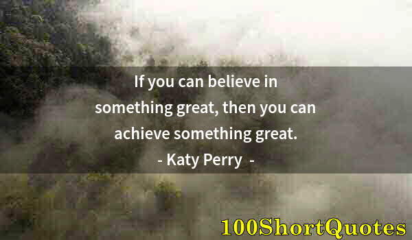 Quote by Albert Einstein: If you can believe in something great, then you can achieve something great.