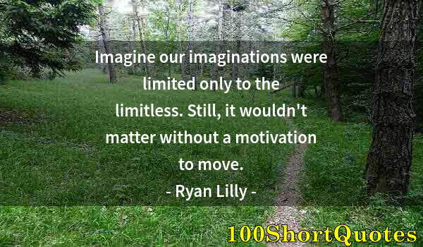 Quote by Albert Einstein: Imagine our imaginations were limited only to the limitless. Still, it wouldn't matter without a mot...