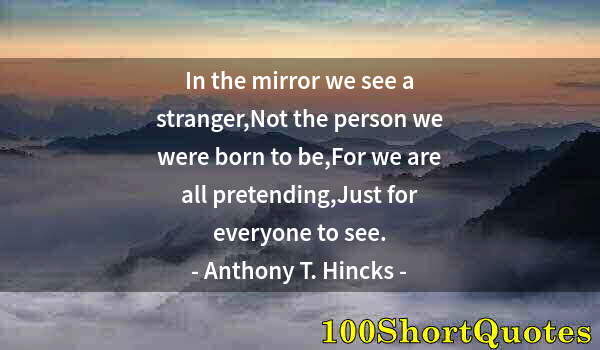 Quote by Albert Einstein: In the mirror we see a stranger,Not the person we were born to be,For we are all pretending,Just for...