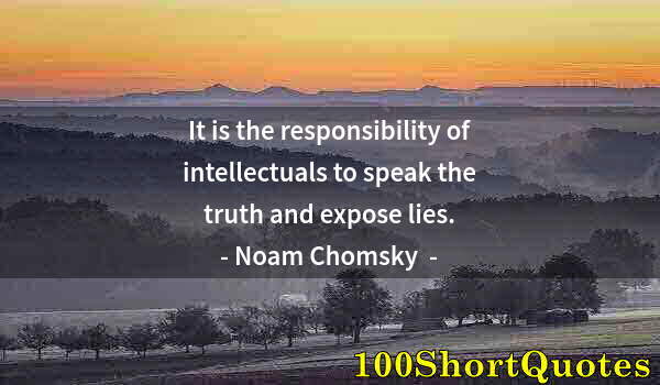 Quote by Albert Einstein: It is the responsibility of intellectuals to speak the truth and expose lies.