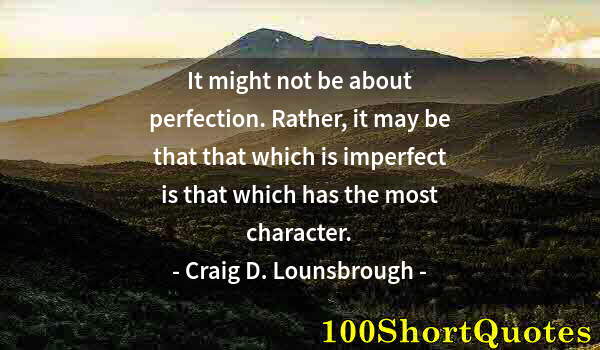 Quote by Albert Einstein: It might not be about perfection. Rather, it may be that that which is imperfect is that which has t...