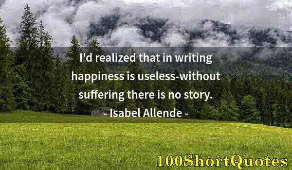 Quote by Albert Einstein: I'd realized that in writing happiness is useless-without suffering there is no story.